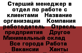 Старший менеджер в отдел по работе с клиентами › Название организации ­ Компания-работодатель › Отрасль предприятия ­ Другое › Минимальный оклад ­ 1 - Все города Работа » Вакансии   . Ханты-Мансийский,Пыть-Ях г.
